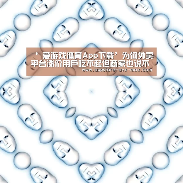 ‘ 爱游戏体育App下载’为何外卖平台涨价用户吃不起但商家也说不赚钱?(图1) 爱游戏官网