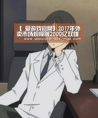 【 爱游戏官网】2017年外卖市场规模破2000亿双雄争霸仍将继续(图4) 爱游戏体育