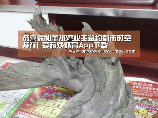 恭喜保和墨水湾业主签约都市时空装饰| 爱游戏体育App下载(图1) 爱游戏官网