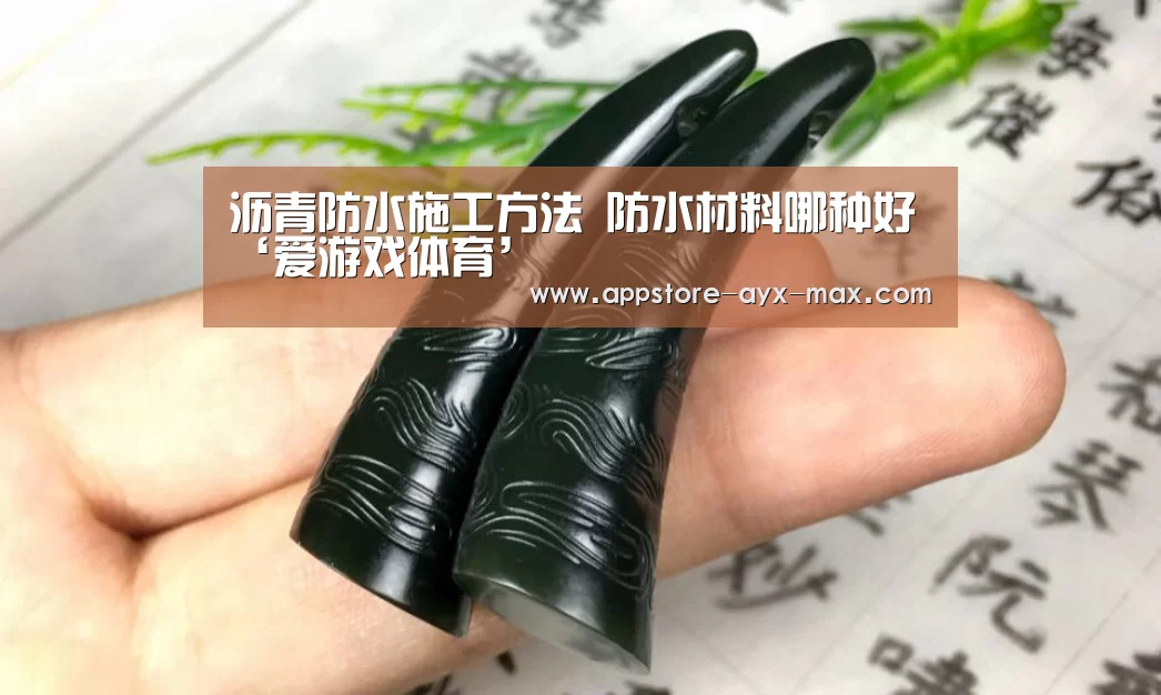 沥青防水施工方法 防水材料哪种好‘爱游戏体育’(图1) 爱游戏官网