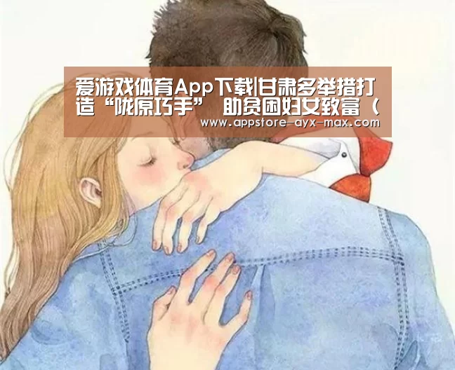 爱游戏体育App下载|甘肃多举措打造“陇原巧手” 助贫困妇女致富(图)(图3) 爱游戏体育App下载