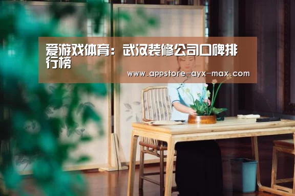 爱游戏体育:武汉装修公司口碑排行榜(图2) 爱游戏体育